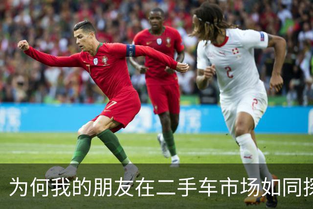 为何我的朋友在二手车市场如同探险者？