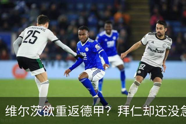 维尔茨欲重返德甲？拜仁却还没急着追！